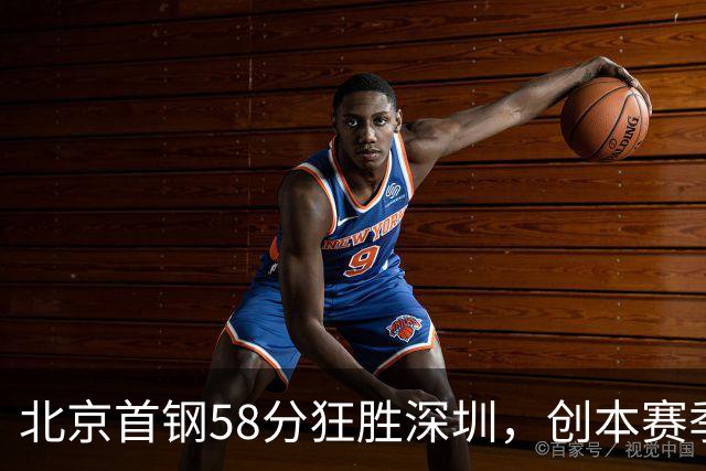 北京首钢58分狂胜深圳，创本赛季CBA单场最大分差纪录，两队差距真这么大吗？这场惨败对深圳队影响多大？