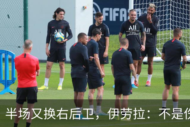 半场又换右后卫，伊劳拉：不是伤病，是战术