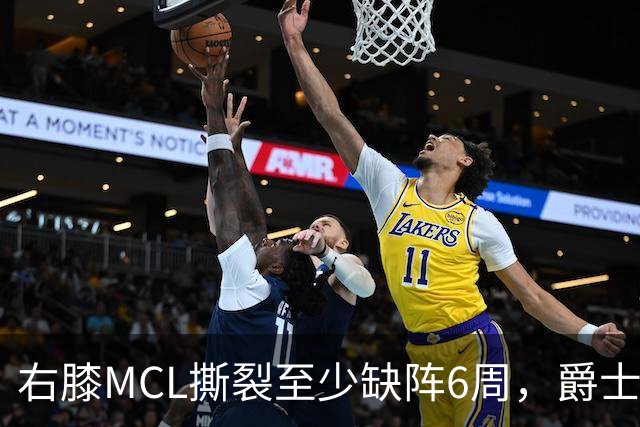 右膝MCL撕裂至少缺阵6周，爵士内线核心倒下