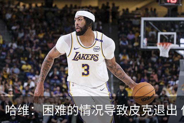哈维：困难的情况导致皮克退出 他踢得少作用小