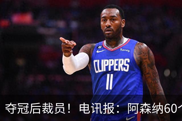 夺冠后裁员！电讯报：阿森纳60个岗位面临裁员，明星员工拿大头