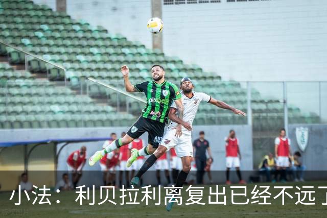 小法：利贝拉利离复出已经不远了；基恩有可能会在下周二回归