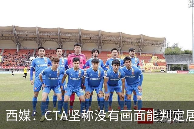 西媒：CTA坚称没有画面能判定居莱尔动作 塞维很不满要求提供录音